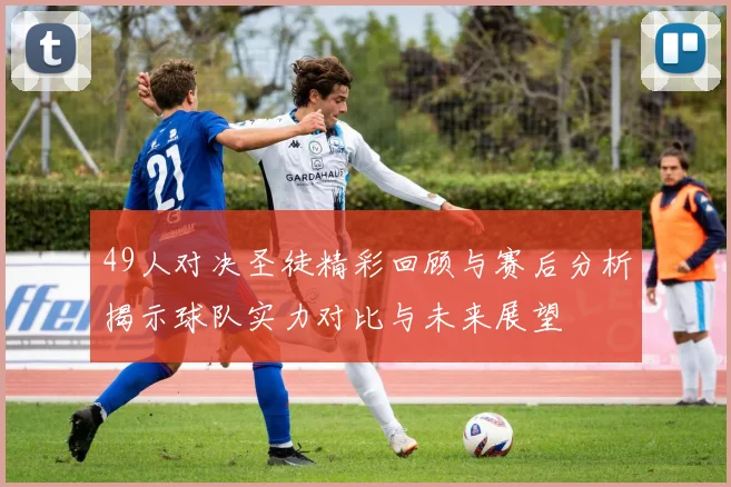 49人对决圣徒精彩回顾与赛后分析揭示球队实力对比与未来展望
