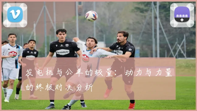 发电机与公羊的较量：动力与力量的终极对决分析