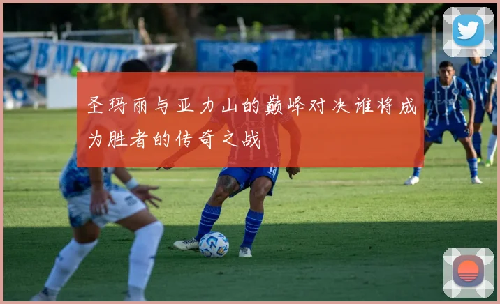 圣玛丽与亚力山的巅峰对决谁将成为胜者的传奇之战