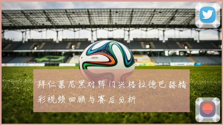 拜仁慕尼黑对阵门兴格拉德巴赫精彩视频回顾与赛后分析