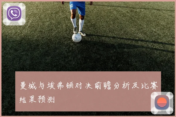 曼城与埃弗顿对决前瞻分析及比赛结果预测