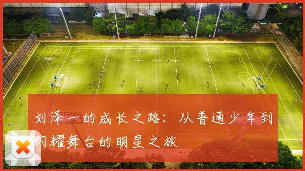 刘泽一的成长之路：从普通少年到闪耀舞台的明星之旅