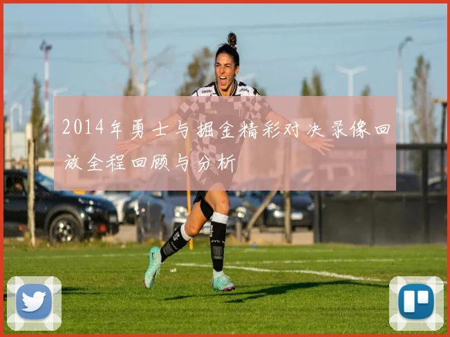 2014年勇士与掘金精彩对决录像回放全程回顾与分析