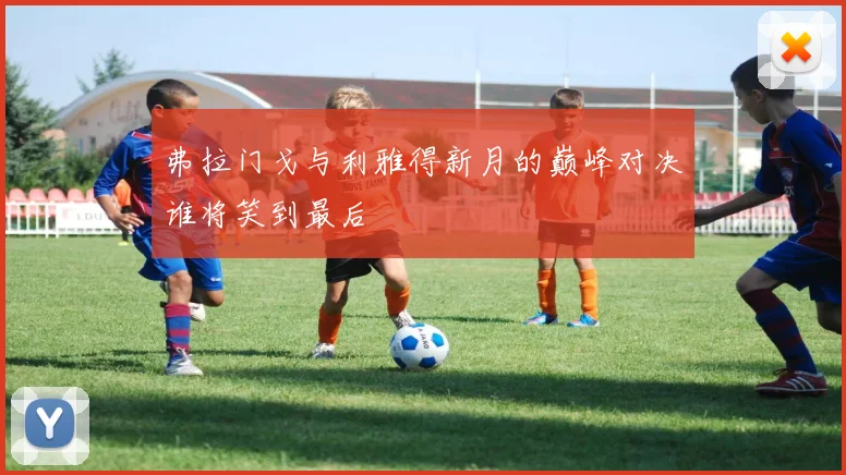 弗拉门戈与利雅得新月的巅峰对决谁将笑到最后
