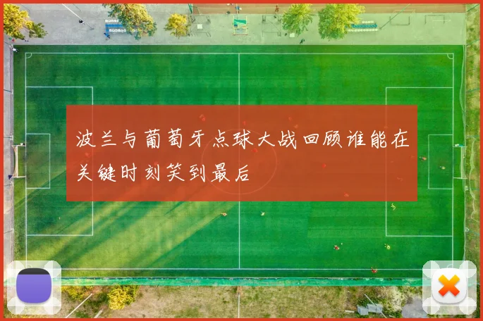 波兰与葡萄牙点球大战回顾谁能在关键时刻笑到最后