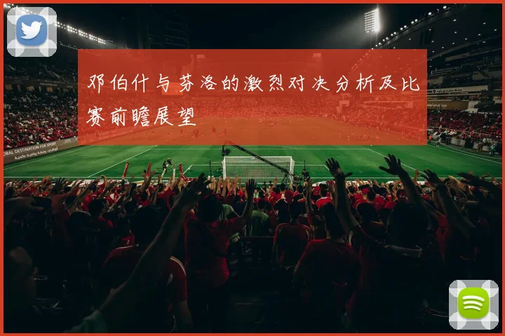 邓伯什与芬洛的激烈对决分析及比赛前瞻展望