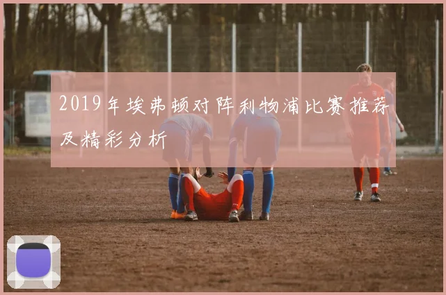 2019年埃弗顿对阵利物浦比赛推荐及精彩分析