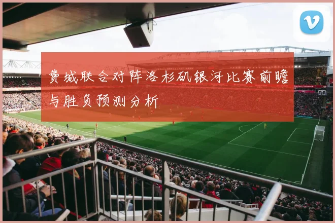费城联合对阵洛杉矶银河比赛前瞻与胜负预测分析
