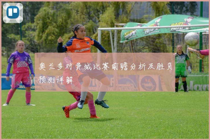 奥兰多对费城比赛前瞻分析及胜负预测详解