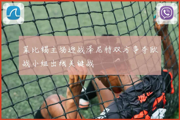 莱比锡主场迎战泽尼特双方争夺欧战小组出线关键战
