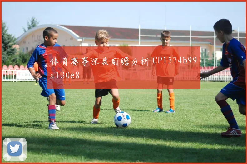 体育赛事深度前瞻分析 CP1574b99a130e8
