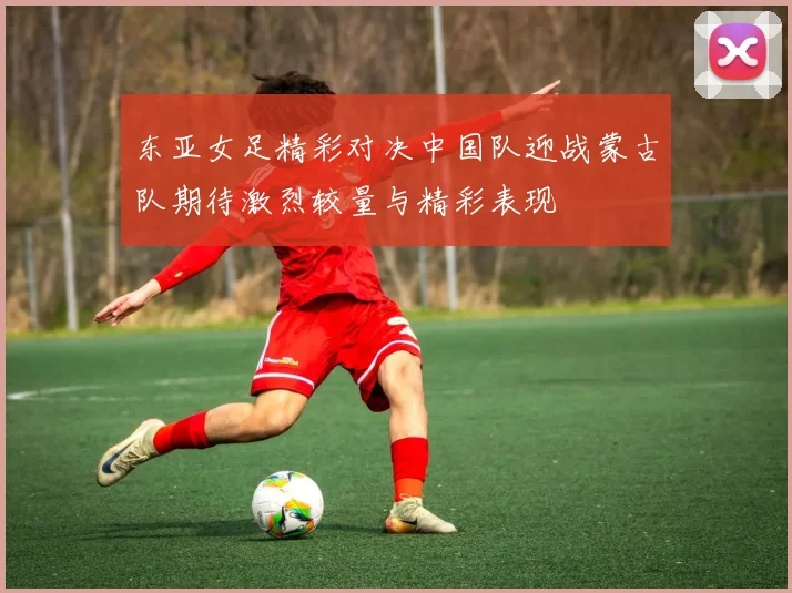 东亚女足精彩对决中国队迎战蒙古队期待激烈较量与精彩表现