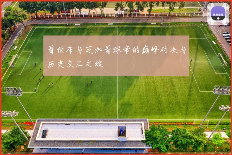 哥伦布与芝加哥球帝的巅峰对决与历史交汇之旅