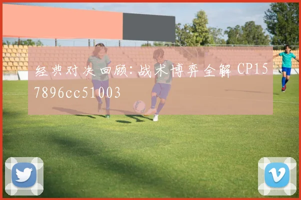 经典对决回顾:战术博弈全解 CP157896cc51003