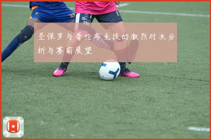 圣保罗与哥伦布竞技的激烈对决分析与赛前展望
