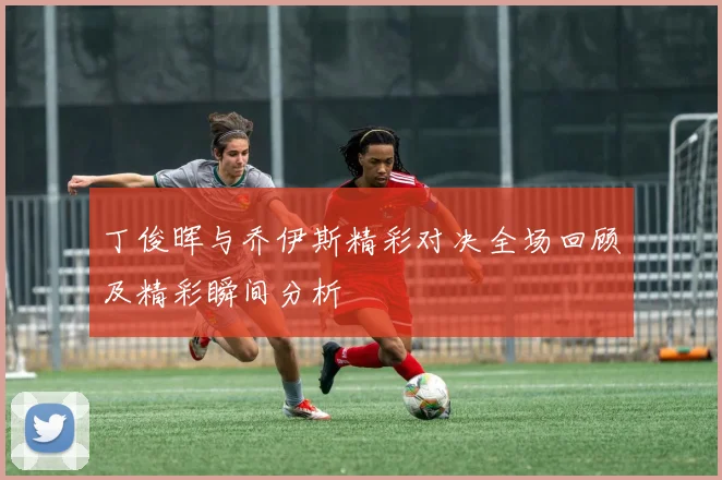 丁俊晖与乔伊斯精彩对决全场回顾及精彩瞬间分析